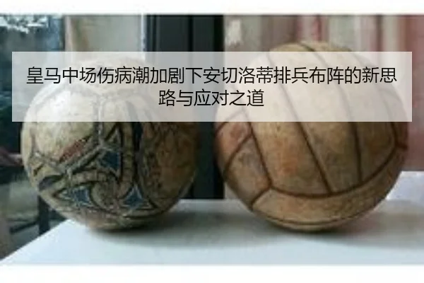 皇马中场伤病潮加剧下安切洛蒂排兵布阵的新思路与应对之道