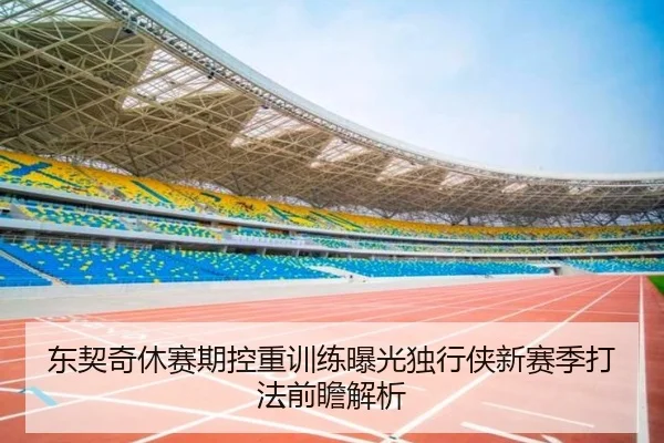 东契奇休赛期控重训练曝光独行侠新赛季打法前瞻解析