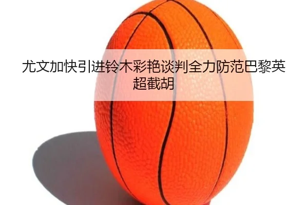 尤文加快引进铃木彩艳谈判全力防范巴黎英超截胡